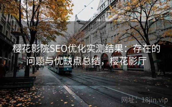 樱花影院SEO优化实测结果：存在的问题与优缺点总结，樱花影厅