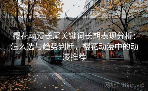 樱花动漫长尾关键词长期表现分析：怎么选与趋势判断，樱花动漫中的动漫推荐