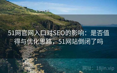 51网官网入口对SEO的影响：是否值得与优化思路，51网站倒闭了吗