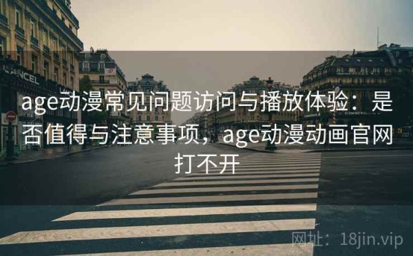 age动漫常见问题访问与播放体验：是否值得与注意事项，age动漫动画官网打不开