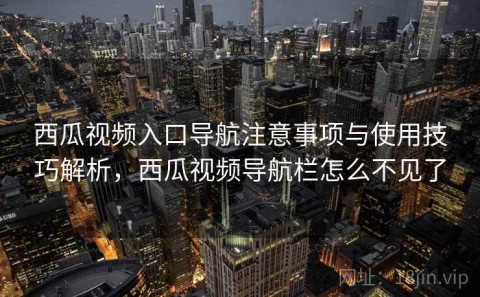 西瓜视频入口导航注意事项与使用技巧解析，西瓜视频导航栏怎么不见了