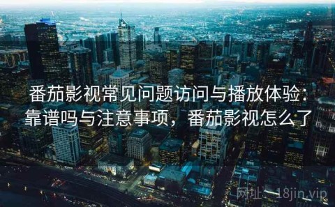 番茄影视常见问题访问与播放体验：靠谱吗与注意事项，番茄影视怎么了