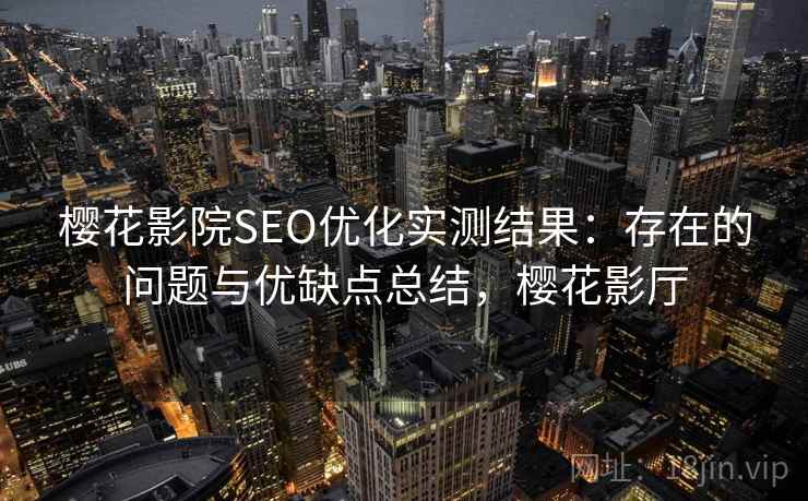 樱花影院SEO优化实测结果：存在的问题与优缺点总结，樱花影厅