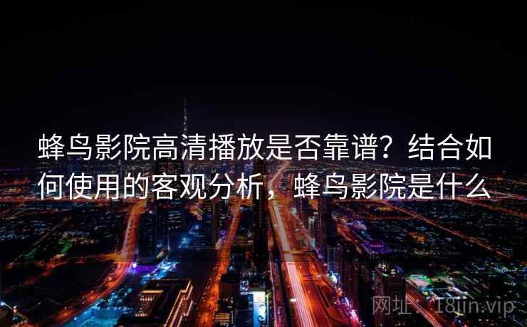 蜂鸟影院高清播放是否靠谱？结合如何使用的客观分析，蜂鸟影院是什么
