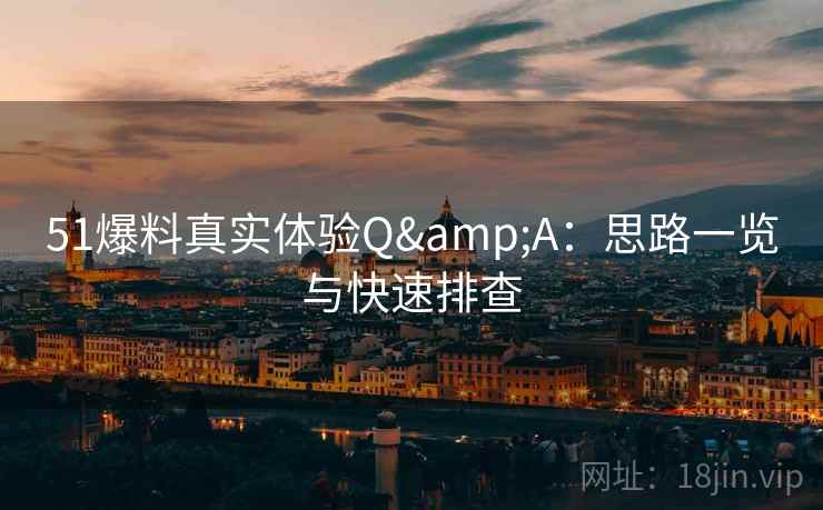 51爆料真实体验Q&A：思路一览与快速排查