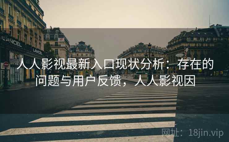 人人影视最新入口现状分析:存在的问题与用户反馈,人人影视因 人人影视最新入口现状分析:存在的问题与用户反馈,人人影视因