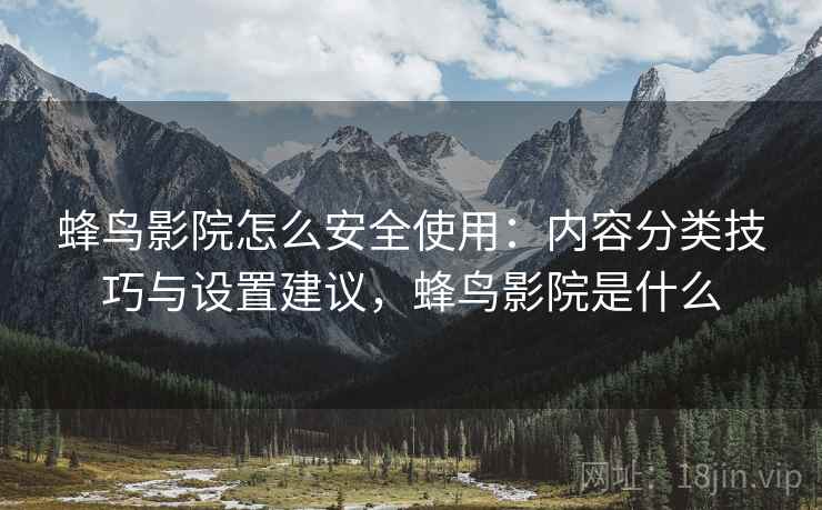 蜂鸟影院怎么安全使用：内容分类技巧与设置建议，蜂鸟影院是什么