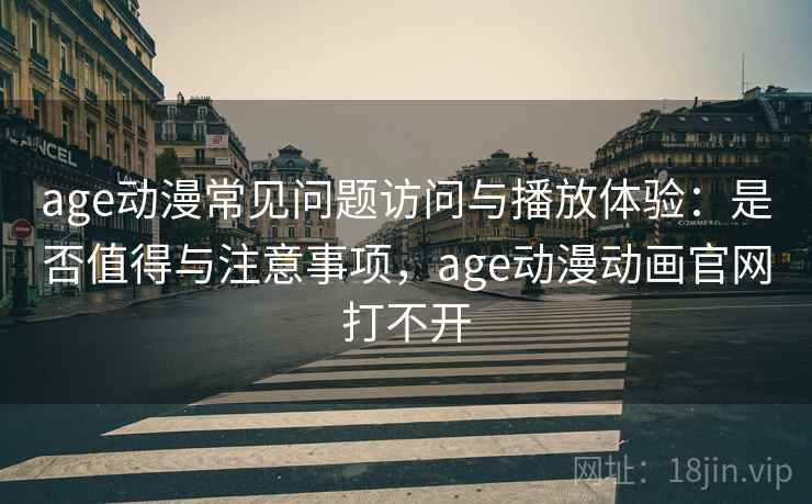 age动漫常见问题访问与播放体验：是否值得与注意事项，age动漫动画官网打不开