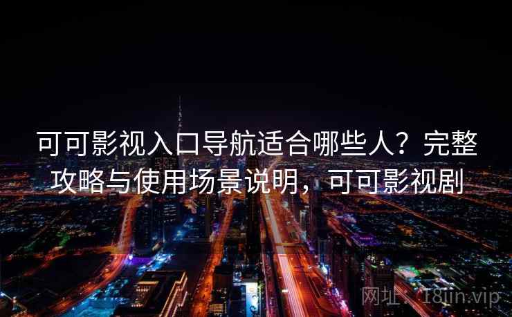 可可影视入口导航适合哪些人?完整攻略与使用场景说明,可可影视剧 可可影视入口导航适合哪些人?完整攻略与使用场景说明,可可影视剧