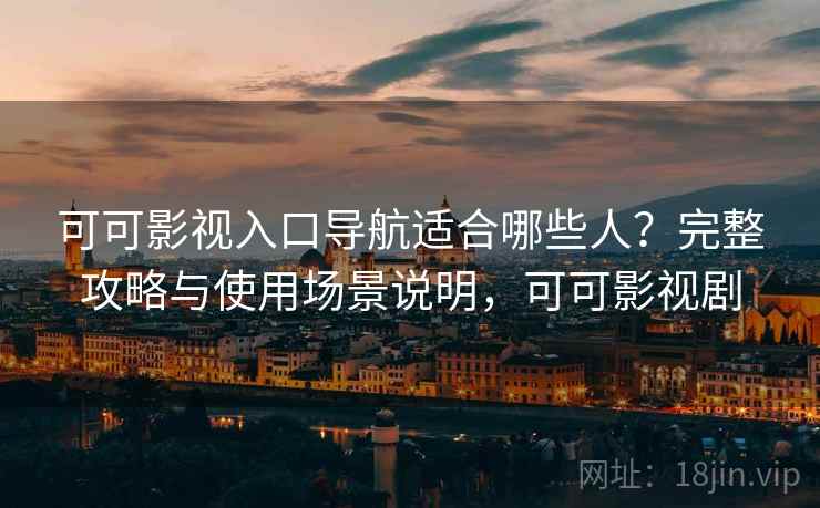 可可影视入口导航适合哪些人?完整攻略与使用场景说明,可可影视剧 可可影视入口导航适合哪些人?完整攻略与使用场景说明,可可影视剧